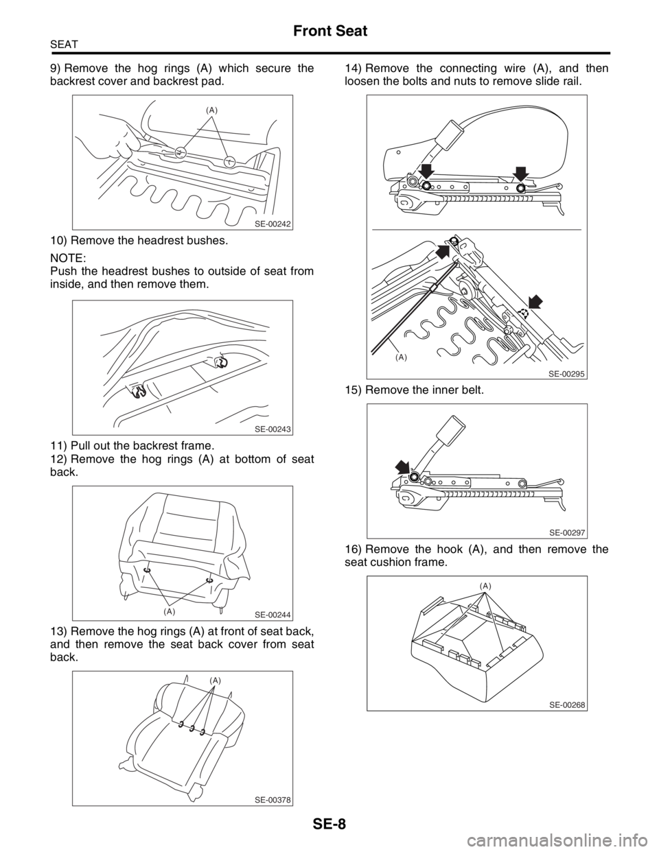 SUBARU FORESTER 2004  Service Repair Manual SE-8
SEAT
Front Seat
9) Remove the hog rings (A) which secure the
backrest cover and backrest pad.
10) Remove the headrest bushes.
NOTE:
Push the headrest bushes to outside of seat from
inside, and th