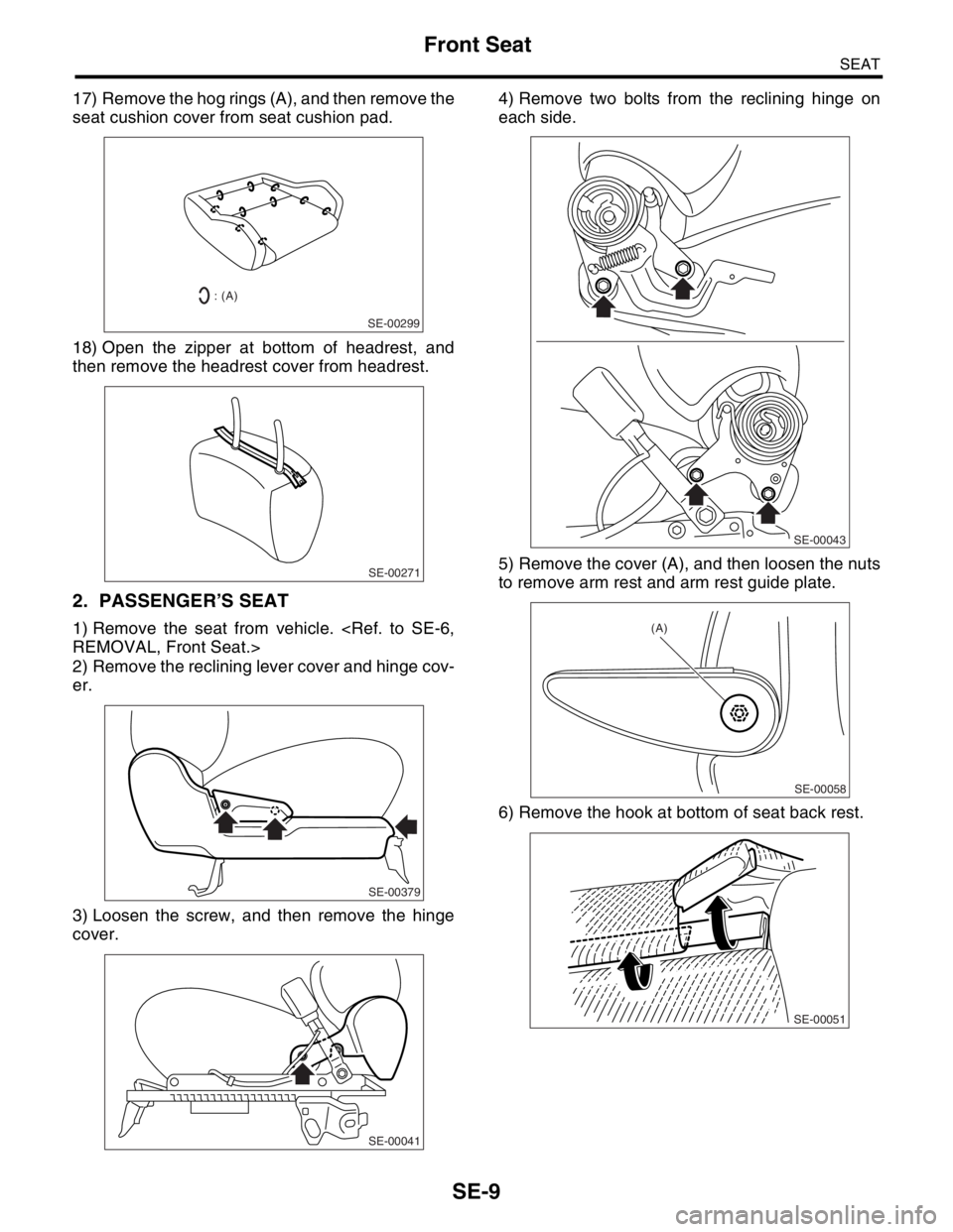 SUBARU FORESTER 2004  Service Repair Manual SE-9
SEAT
Front Seat
17) Remove the hog rings (A), and then remove the
seat cushion cover from seat cushion pad.
18) Open the zipper at bottom of headrest, and
then remove the headrest cover from head