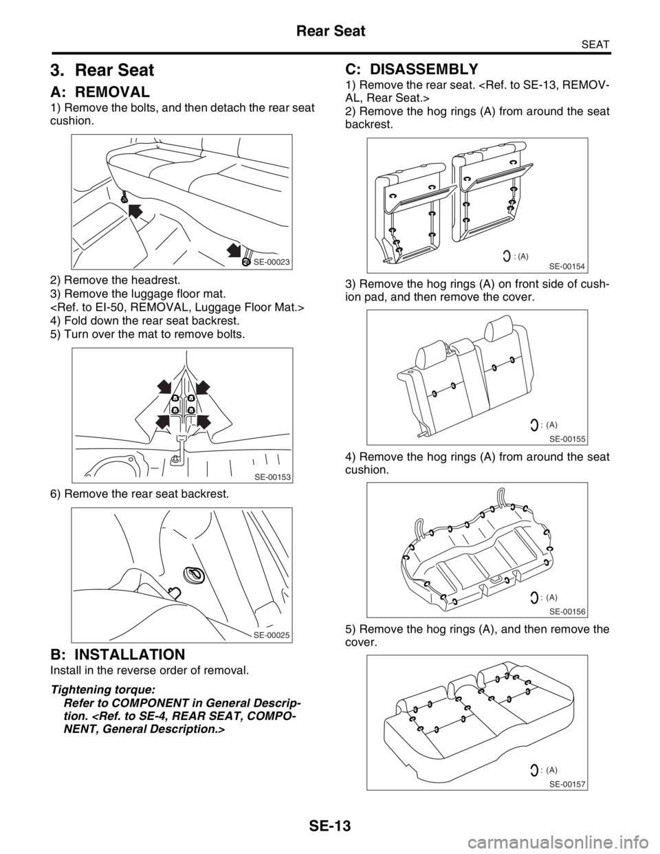SUBARU FORESTER 2004  Service Repair Manual SE-13
SEAT
Rear Seat
3. Rear Seat
A: REMOVAL
1) Remove the bolts, and then detach the rear seat
cushion.
2) Remove the headrest.
3) Remove the luggage floor mat. 
<Ref. to EI-50, REMOVAL, Luggage Floo
