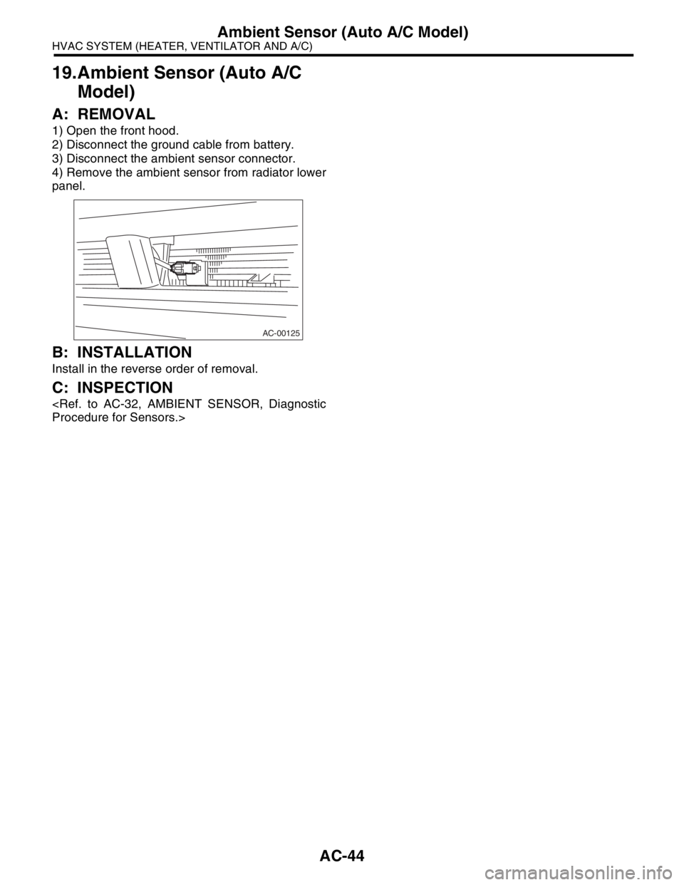 SUBARU FORESTER 2004  Service Repair Manual AC-44
HVAC SYSTEM (HEATER, VENTILATOR AND A/C)
Ambient Sensor (Auto A/C Model)
19.Ambient Sensor (Auto A/C 
Model)
A: REMOVAL
1) Open the front hood.
2) Disconnect the ground cable from battery.
3) Di
