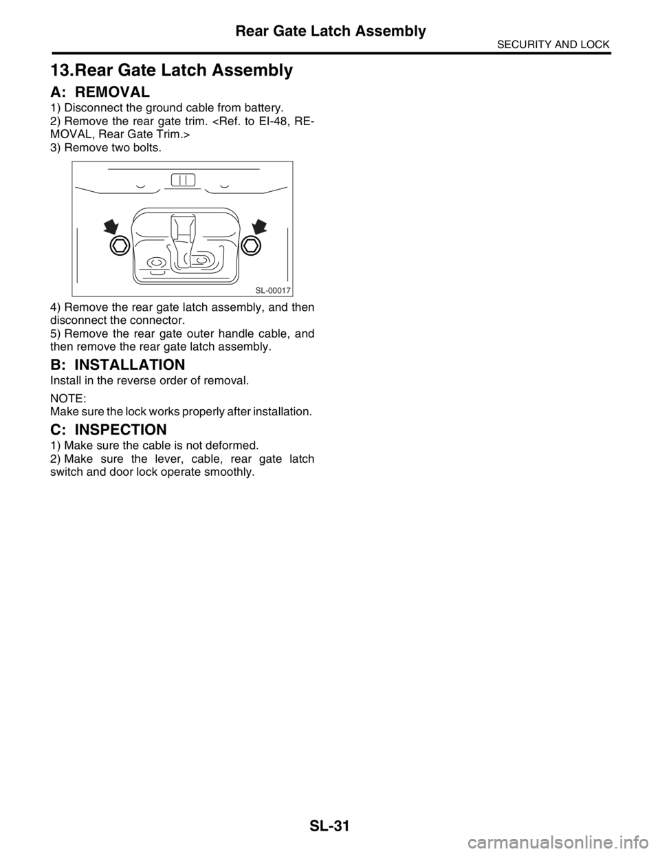 SUBARU FORESTER 2004  Service Repair Manual SL-31
SECURITY AND LOCK
Rear Gate Latch Assembly
13.Rear Gate Latch Assembly
A: REMOVAL
1) Disconnect the ground cable from battery.
2) Remove the rear gate trim. <Ref. to EI-48, RE-
MOVAL, Rear Gate 