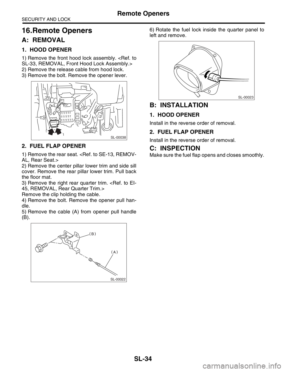 SUBARU FORESTER 2004  Service Repair Manual SL-34
SECURITY AND LOCK
Remote Openers
16.Remote Openers
A: REMOVAL
1. HOOD OPENER
1) Remove the front hood lock assembly. <Ref. to
SL-33, REMOVAL, Front Hood Lock Assembly.>
2) Remove the release cab