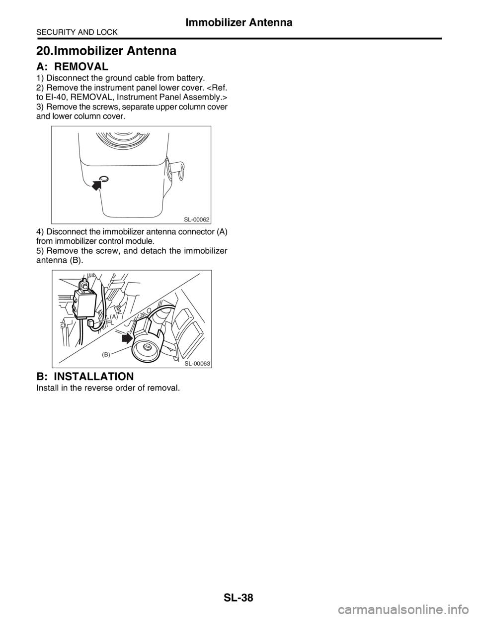 SUBARU FORESTER 2004  Service Repair Manual SL-38
SECURITY AND LOCK
Immobilizer Antenna
20.Immobilizer Antenna
A: REMOVAL
1) Disconnect the ground cable from battery.
2) Remove the instrument panel lower cover. <Ref.
to EI-40, REMOVAL, Instrume