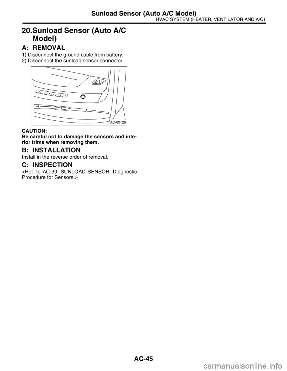 SUBARU FORESTER 2004  Service Repair Manual AC-45
HVAC SYSTEM (HEATER, VENTILATOR AND A/C)
Sunload Sensor (Auto A/C Model)
20.Sunload Sensor (Auto A/C 
Model)
A: REMOVAL
1) Disconnect the ground cable from battery.
2) Disconnect the sunload sen