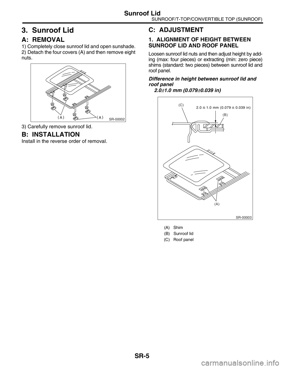 SUBARU FORESTER 2004 Service Repair Manual SR-5
SUNROOF/T-TOP/CONVERTIBLE TOP (SUNROOF)
Sunroof Lid
3. Sunroof Lid
A: REMOVAL
1) Completely close sunroof lid and open sunshade.
2) Detach the four covers (A) and then remove eight
nuts.
3) Caref SUBARU FORESTER 2004 Service Repair Manual SR-5
SUNROOF/T-TOP/CONVERTIBLE TOP (SUNROOF)
Sunroof Lid
3. Sunroof Lid
A: REMOVAL
1) Completely close sunroof lid and open sunshade.
2) Detach the four covers (A) and then remove eight
nuts.
3) Caref