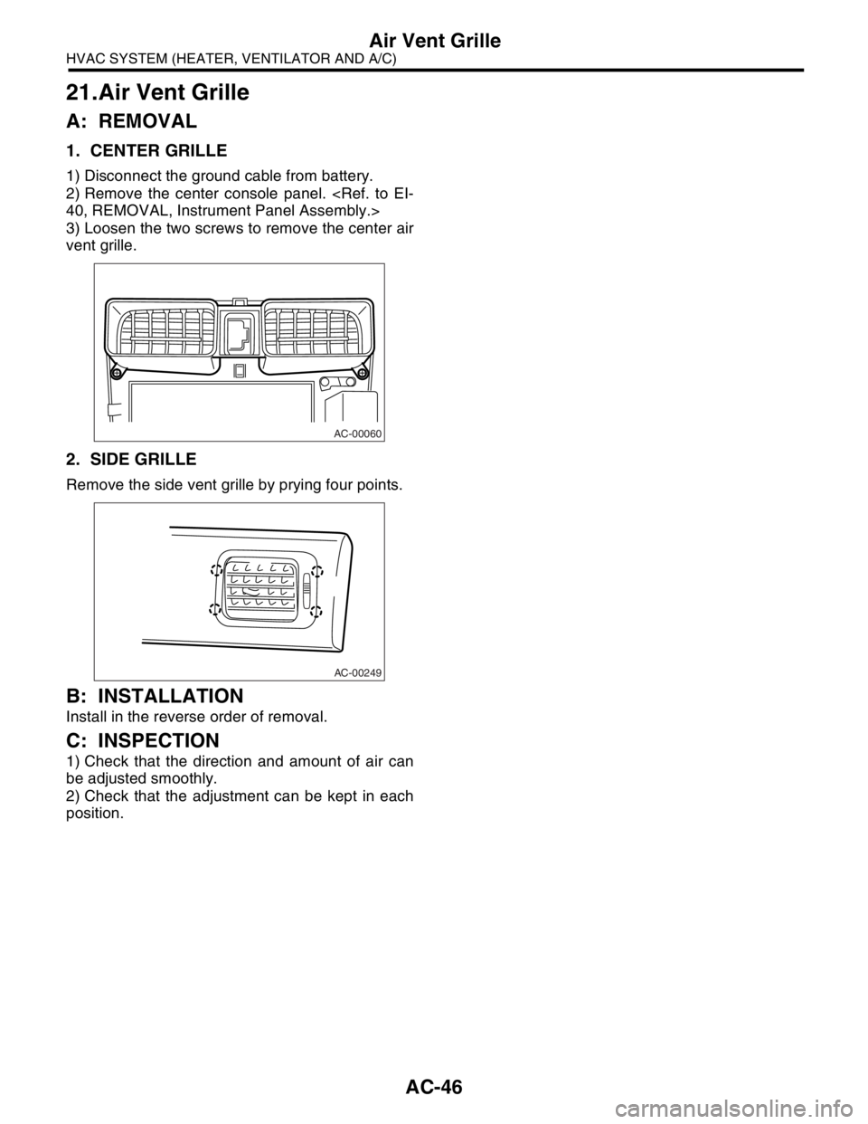 SUBARU FORESTER 2004  Service Service Manual AC-46
HVAC SYSTEM (HEATER, VENTILATOR AND A/C)
Air Vent Grille
21.Air Vent Grille
A: REMOVAL
1. CENTER GRILLE
1) Disconnect the ground cable from battery.
2) Remove the center console panel. <Ref. to 