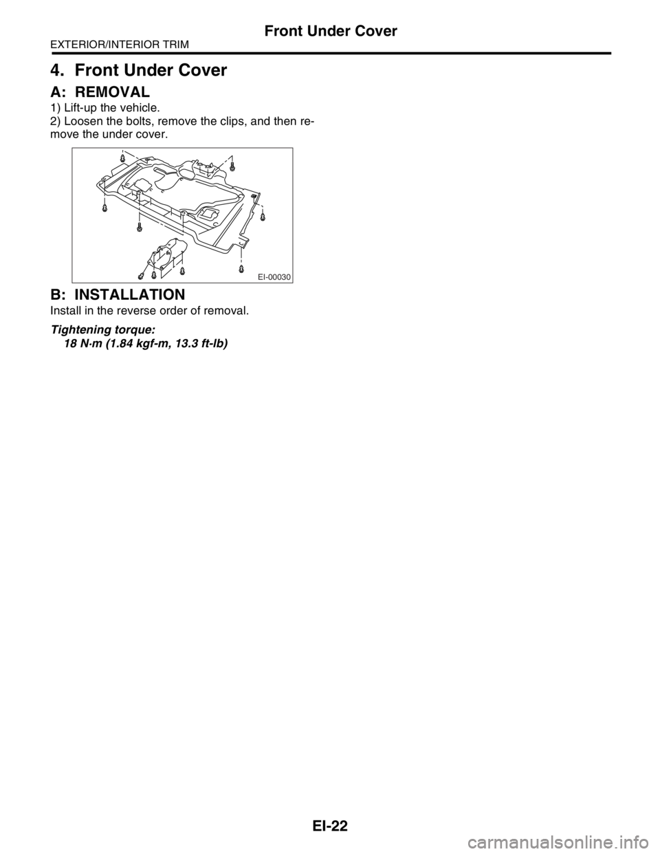 SUBARU FORESTER 2004  Service Repair Manual EI-22
EXTERIOR/INTERIOR TRIM
Front Under Cover
4. Front Under Cover
A: REMOVAL
1) Lift-up the vehicle.
2) Loosen the bolts, remove the clips, and then re-
move the under cover.
B: INSTALLATION
Install