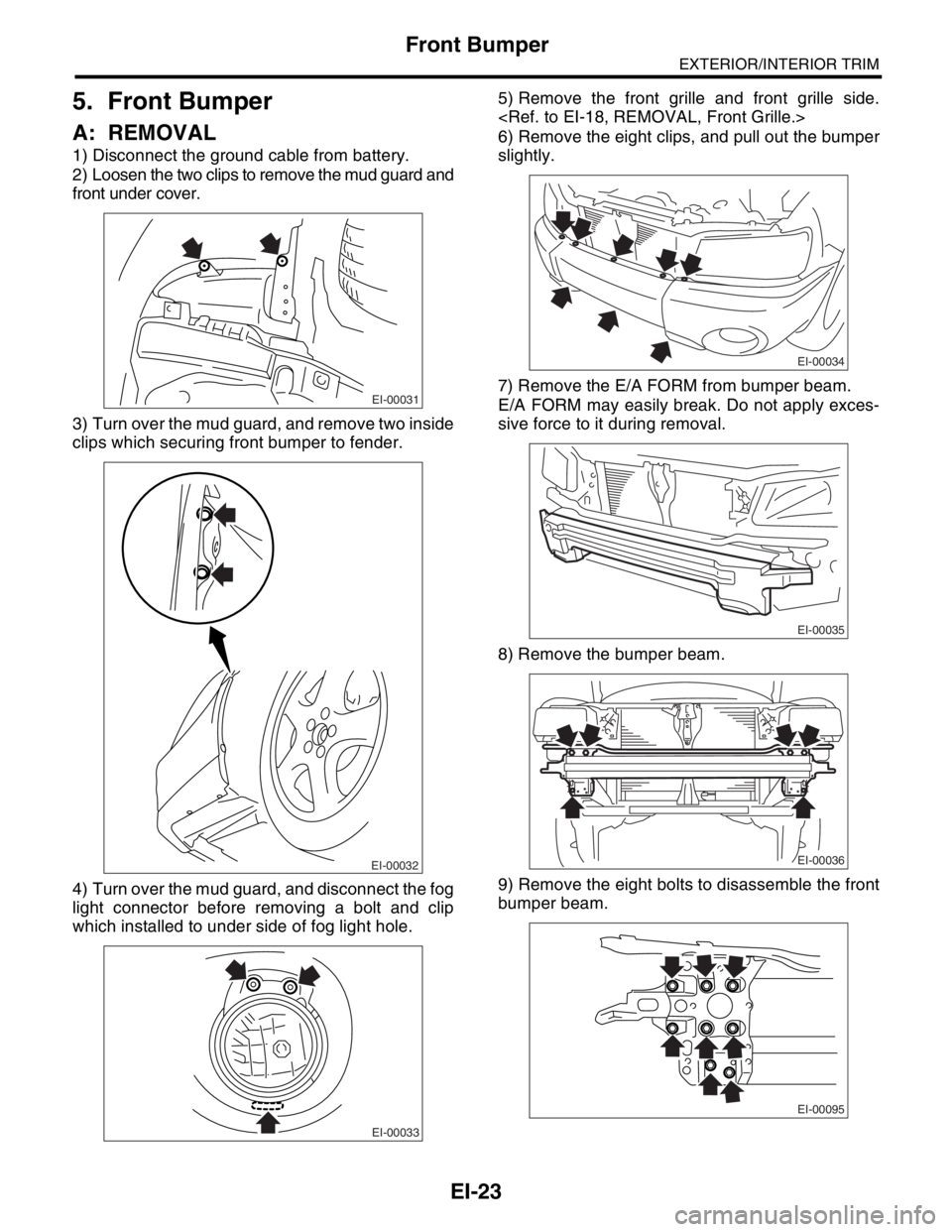 SUBARU FORESTER 2004  Service Repair Manual EI-23
EXTERIOR/INTERIOR TRIM
Front Bumper
5. Front Bumper
A: REMOVAL
1) Disconnect the ground cable from battery.
2) Loosen the two clips to remove the mud guard and
front under cover.
3) Turn over th