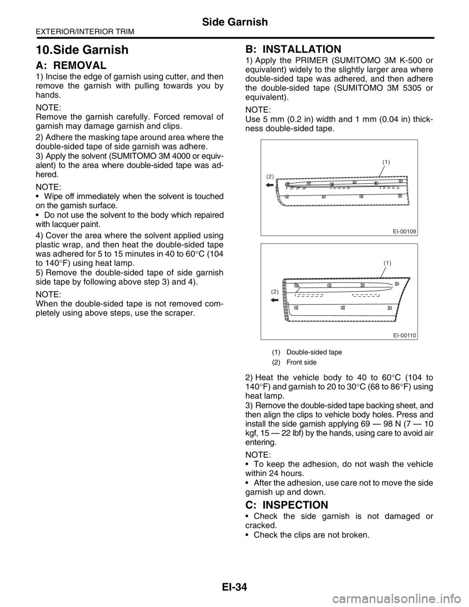 SUBARU FORESTER 2004  Service Repair Manual EI-34
EXTERIOR/INTERIOR TRIM
Side Garnish
10.Side Garnish
A: REMOVAL
1) Incise the edge of garnish using cutter, and then
remove the garnish with pulling towards you by
hands.
NOTE:
Remove the garnish