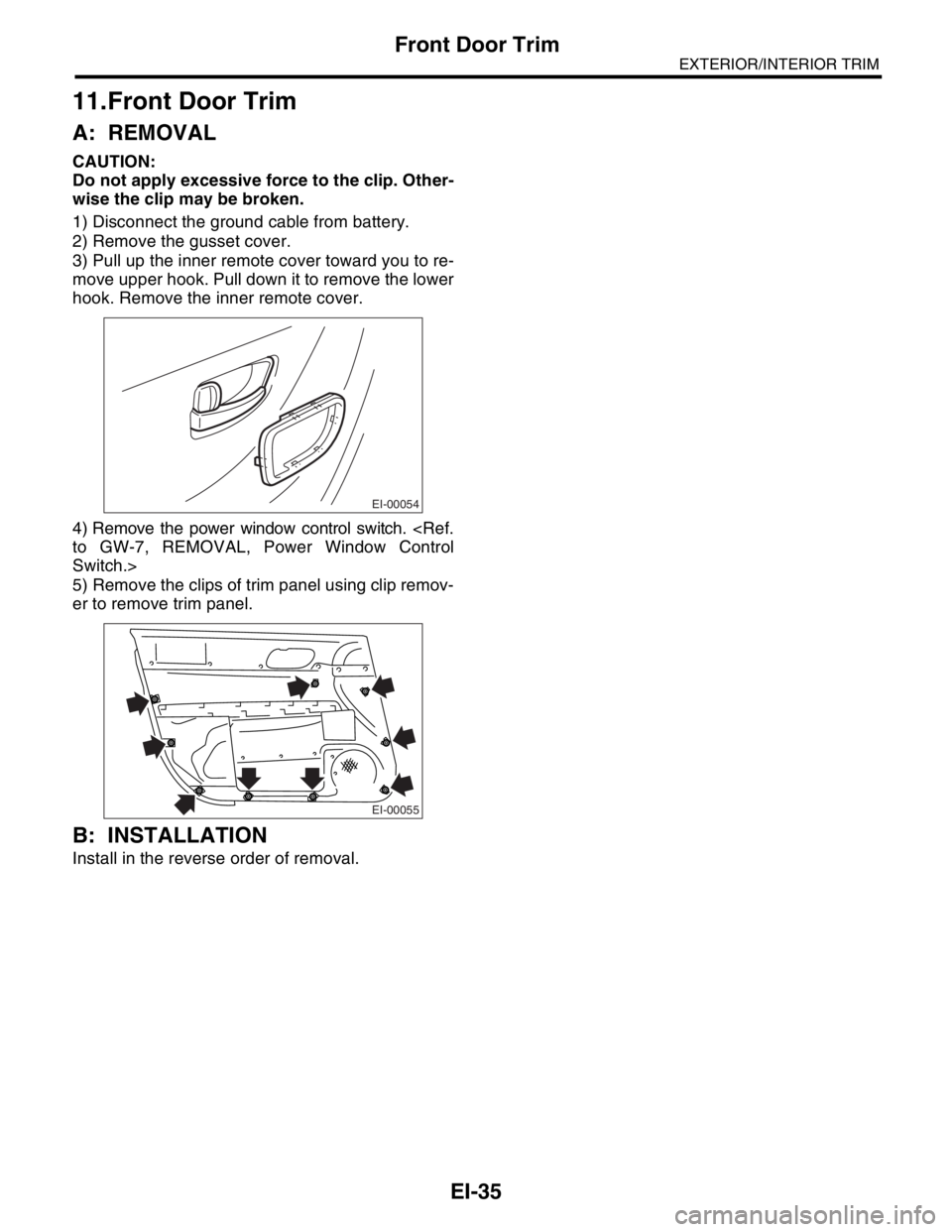 SUBARU FORESTER 2004  Service Repair Manual EI-35
EXTERIOR/INTERIOR TRIM
Front Door Trim
11.Front Door Trim
A: REMOVAL
CAUTION:
Do not apply excessive force to the clip. Other-
wise the clip may be broken.
1) Disconnect the ground cable from ba