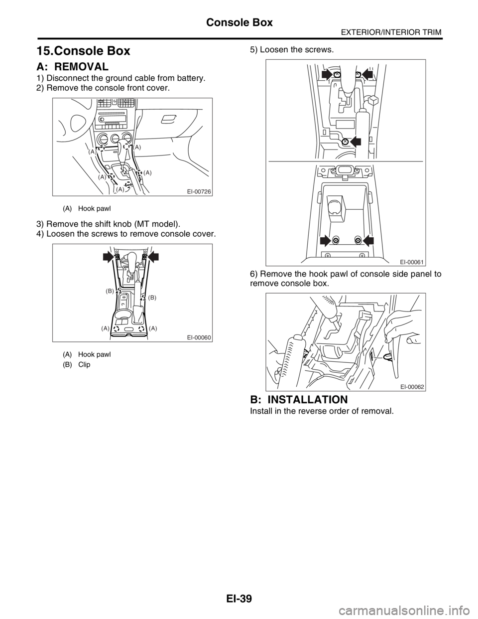 SUBARU FORESTER 2004  Service Repair Manual EI-39
EXTERIOR/INTERIOR TRIM
Console Box
15.Console Box
A: REMOVAL
1) Disconnect the ground cable from battery.
2) Remove the console front cover.
3) Remove the shift knob (MT model).
4) Loosen the sc