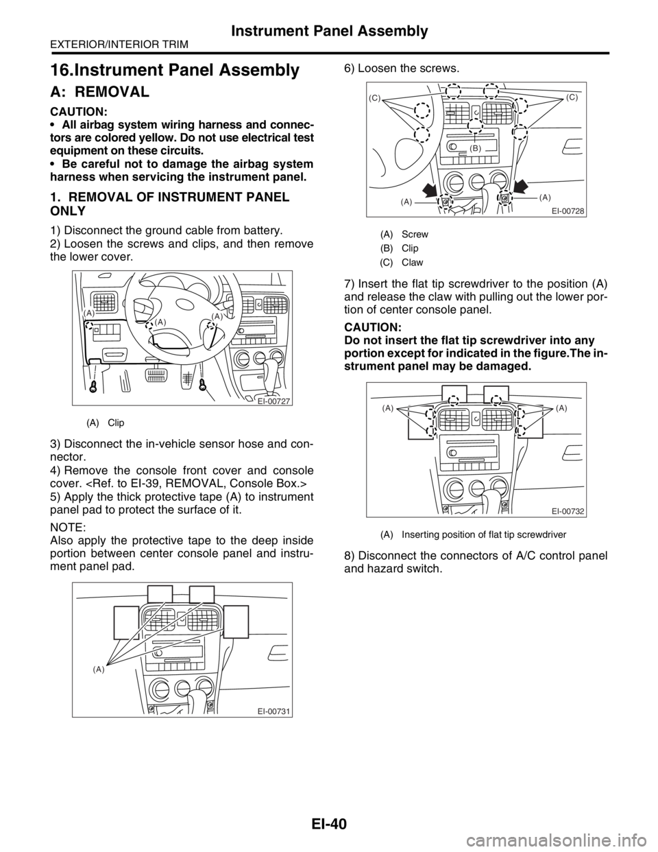 SUBARU FORESTER 2004  Service Repair Manual EI-40
EXTERIOR/INTERIOR TRIM
Instrument Panel Assembly
16.Instrument Panel Assembly
A: REMOVAL
CAUTION:
 All airbag system wiring harness and connec-
tors are colored yellow. Do not use electrical te