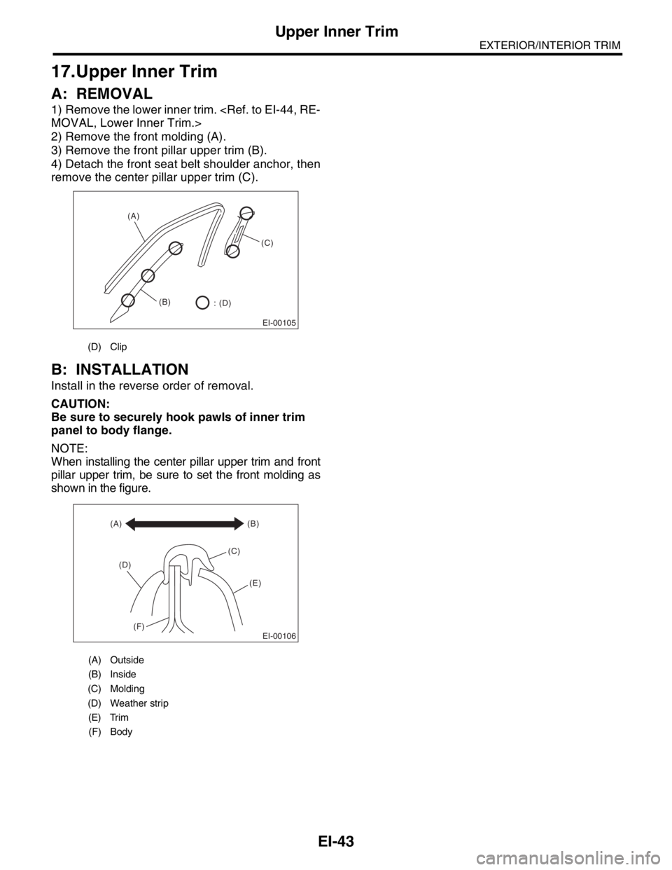 SUBARU FORESTER 2004  Service Repair Manual EI-43
EXTERIOR/INTERIOR TRIM
Upper Inner Trim
17.Upper Inner Trim
A: REMOVAL
1) Remove the lower inner trim. <Ref. to EI-44, RE-
MOVAL, Lower Inner Trim.>
2) Remove the front molding (A).
3) Remove th