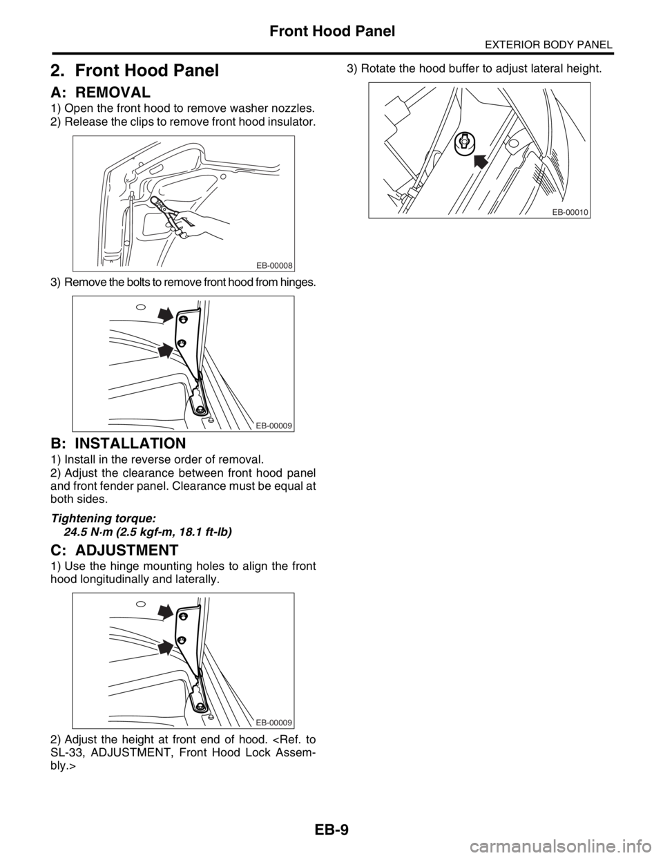 SUBARU FORESTER 2004  Service Repair Manual EB-9
EXTERIOR BODY PANEL
Front Hood Panel
2. Front Hood Panel
A: REMOVAL
1) Open the front hood to remove washer nozzles.
2) Release the clips to remove front hood insulator.
3) Remove the bolts to re