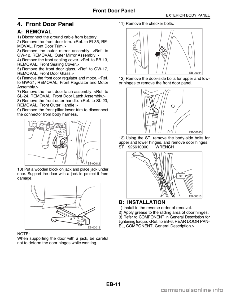 SUBARU FORESTER 2004  Service Repair Manual EB-11
EXTERIOR BODY PANEL
Front Door Panel
4. Front Door Panel
A: REMOVAL
1) Disconnect the ground cable from battery.
2) Remove the front door trim. <Ref. to EI-35, RE-
MOVAL, Front Door Trim.>
3) Re