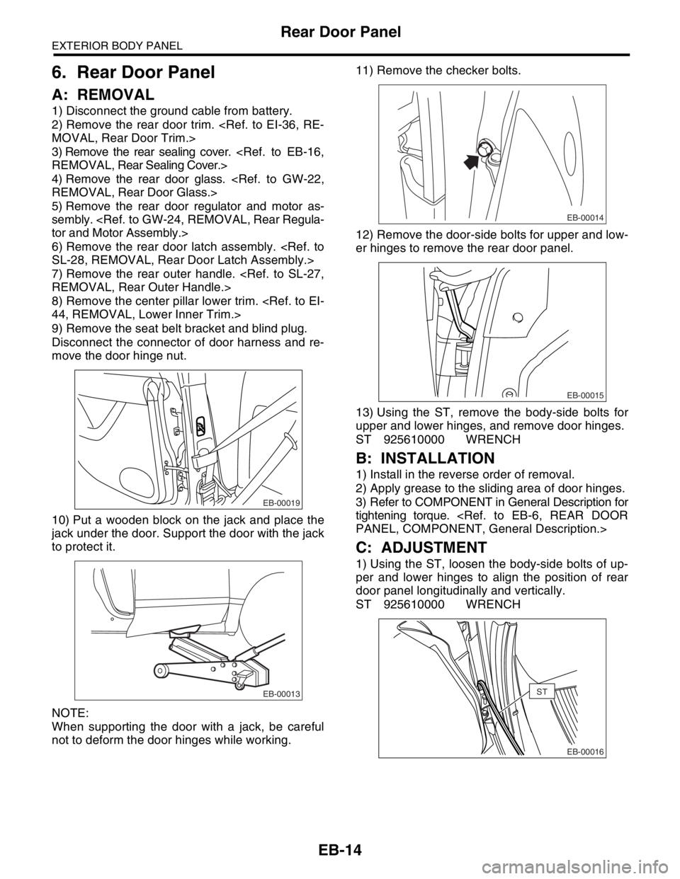 SUBARU FORESTER 2004  Service Repair Manual EB-14
EXTERIOR BODY PANEL
Rear Door Panel
6. Rear Door Panel
A: REMOVAL
1) Disconnect the ground cable from battery.
2) Remove the rear door trim. <Ref. to EI-36, RE-
MOVAL, Rear Door Trim.>
3) Remove