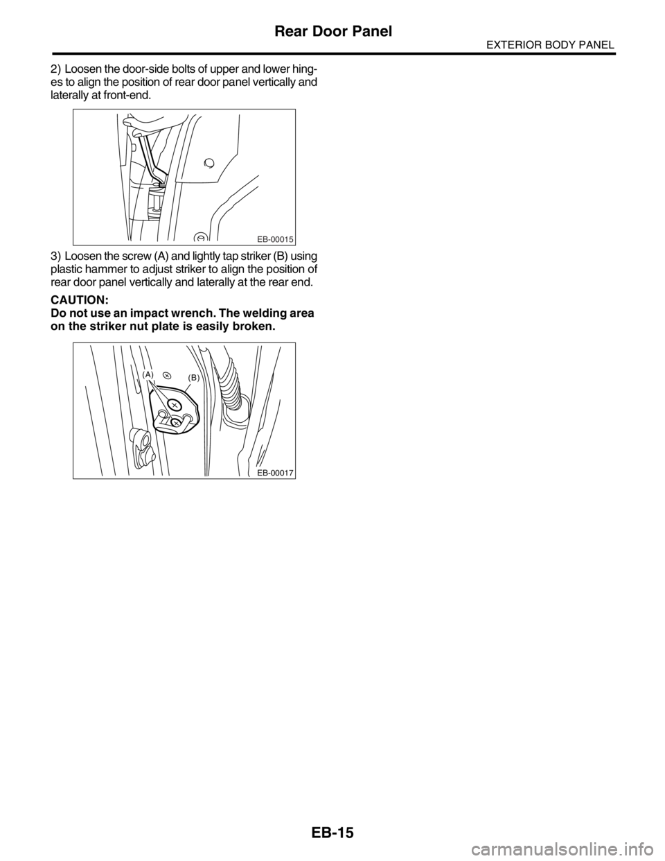 SUBARU FORESTER 2004  Service Repair Manual EB-15
EXTERIOR BODY PANEL
Rear Door Panel
2) Loosen the door-side bolts of upper and lower hing-
es to align the position of rear door panel vertically and
laterally at front-end.
3) Loosen the screw 