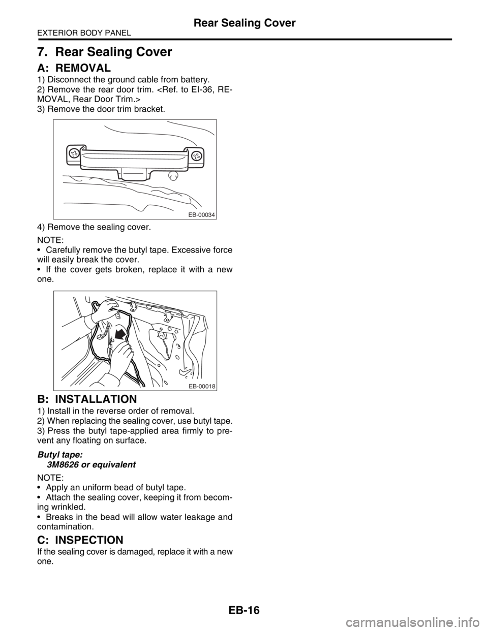 SUBARU FORESTER 2004  Service Repair Manual EB-16
EXTERIOR BODY PANEL
Rear Sealing Cover
7. Rear Sealing Cover
A: REMOVAL
1) Disconnect the ground cable from battery.
2) Remove the rear door trim. <Ref. to EI-36, RE-
MOVAL, Rear Door Trim.>
3) 