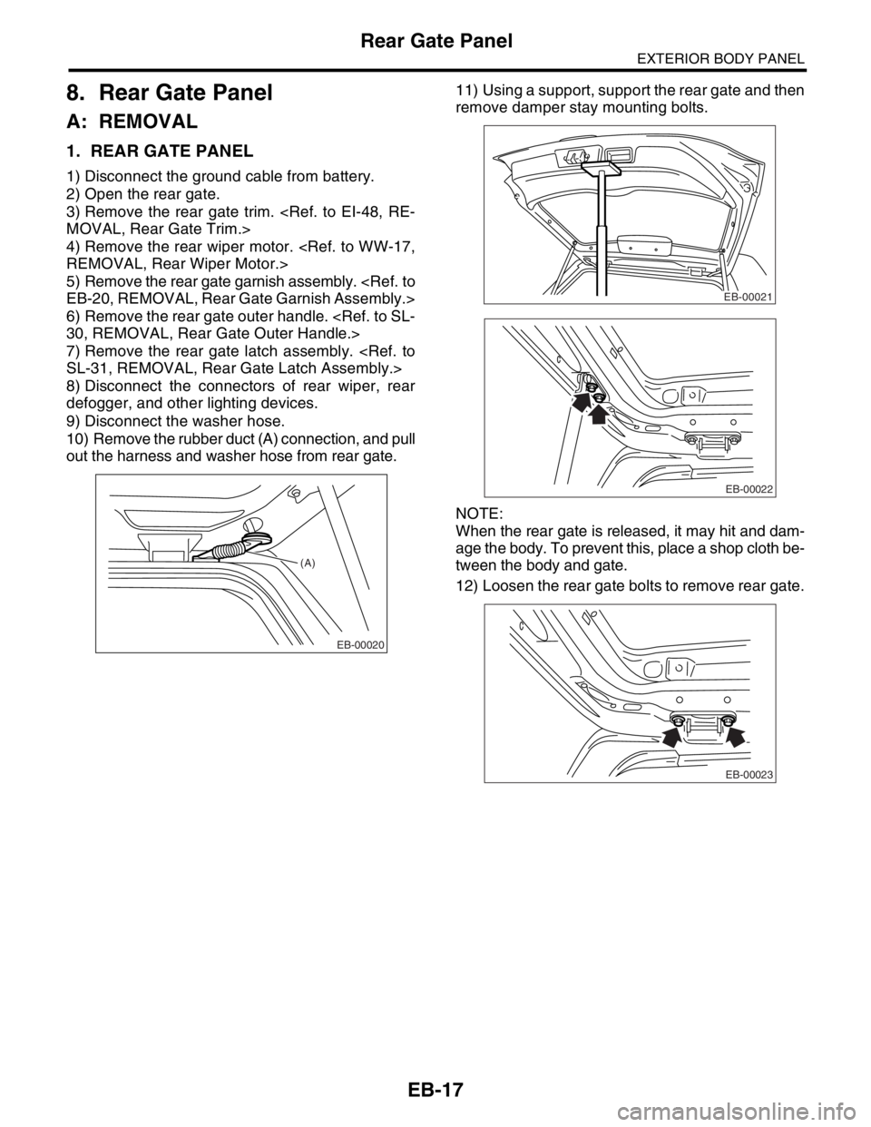 SUBARU FORESTER 2004  Service Repair Manual EB-17
EXTERIOR BODY PANEL
Rear Gate Panel
8. Rear Gate Panel
A: REMOVAL
1. REAR GATE PANEL
1) Disconnect the ground cable from battery.
2) Open the rear gate.
3) Remove the rear gate trim. <Ref. to EI