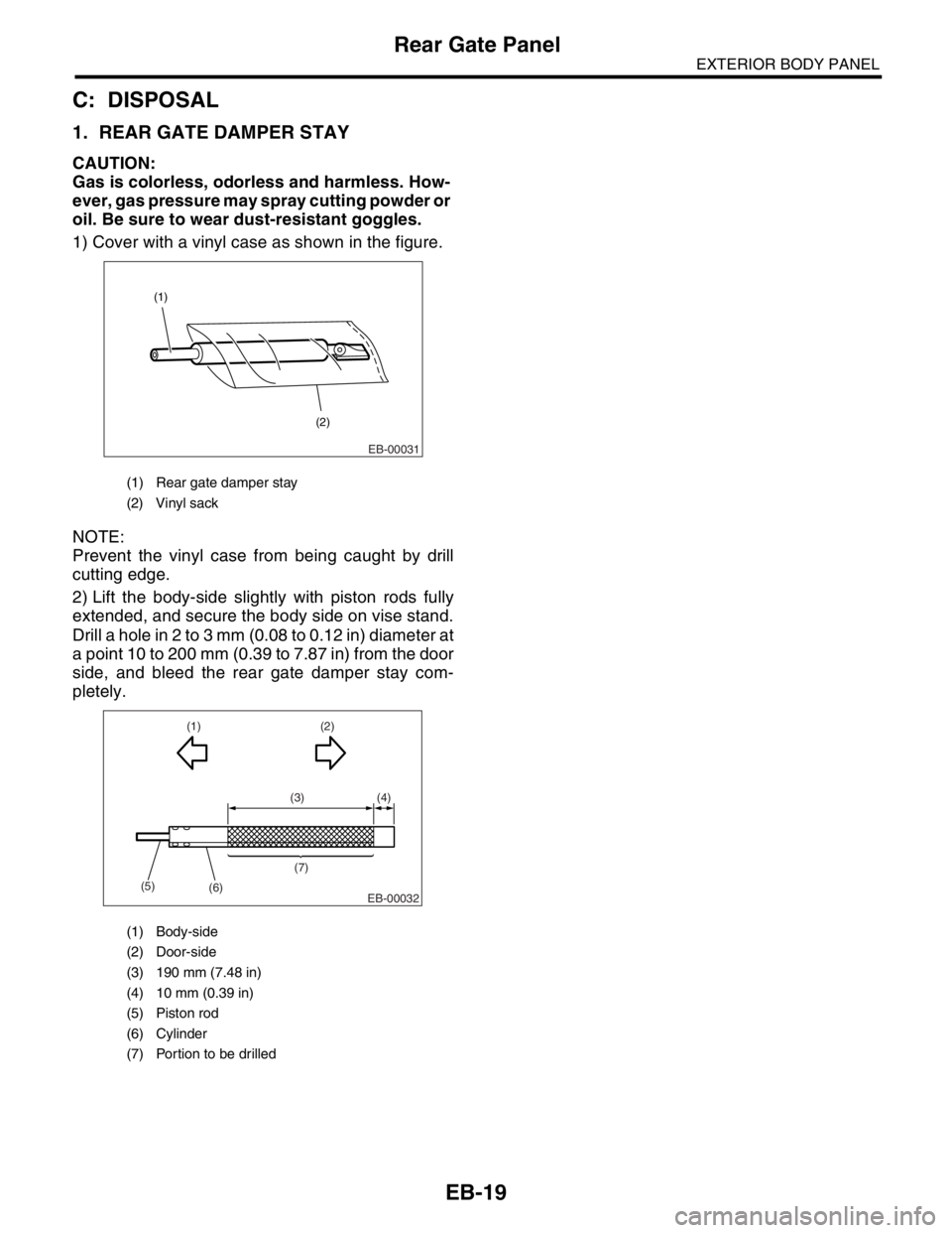 SUBARU FORESTER 2004  Service Repair Manual EB-19
EXTERIOR BODY PANEL
Rear Gate Panel
C: DISPOSAL
1. REAR GATE DAMPER STAY
CAUTION:
Gas is colorless, odorless and harmless. How-
ever, gas pressure may spray cutting powder or 
oil. Be sure to we
