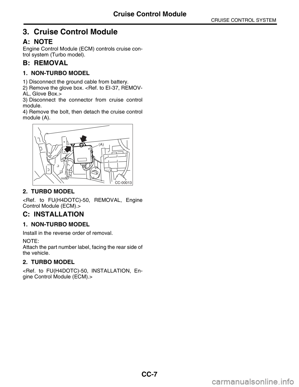 SUBARU FORESTER 2004  Service Repair Manual CC-7
CRUISE CONTROL SYSTEM
Cruise Control Module
3. Cruise Control Module
A: NOTE
Engine Control Module (ECM) controls cruise con-
trol system (Turbo model).
B: REMOVAL
1. NON-TURBO MODEL
1) Disconnec