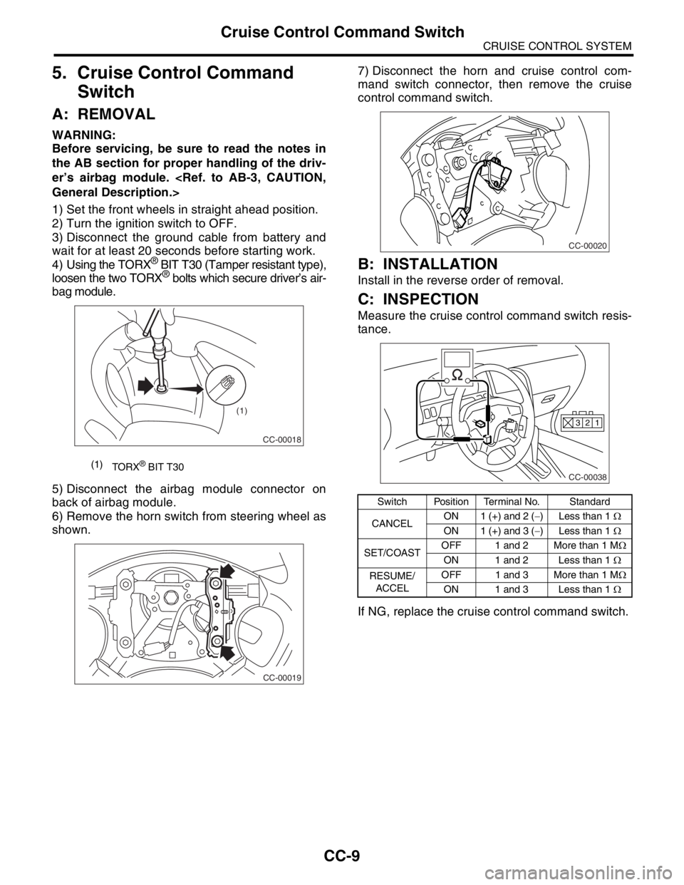 SUBARU FORESTER 2004  Service Repair Manual CC-9
CRUISE CONTROL SYSTEM
Cruise Control Command Switch
5. Cruise Control Command 
Switch
A: REMOVAL
WARNING:
Before servicing, be sure to read the notes in
the AB section for proper handling of the 