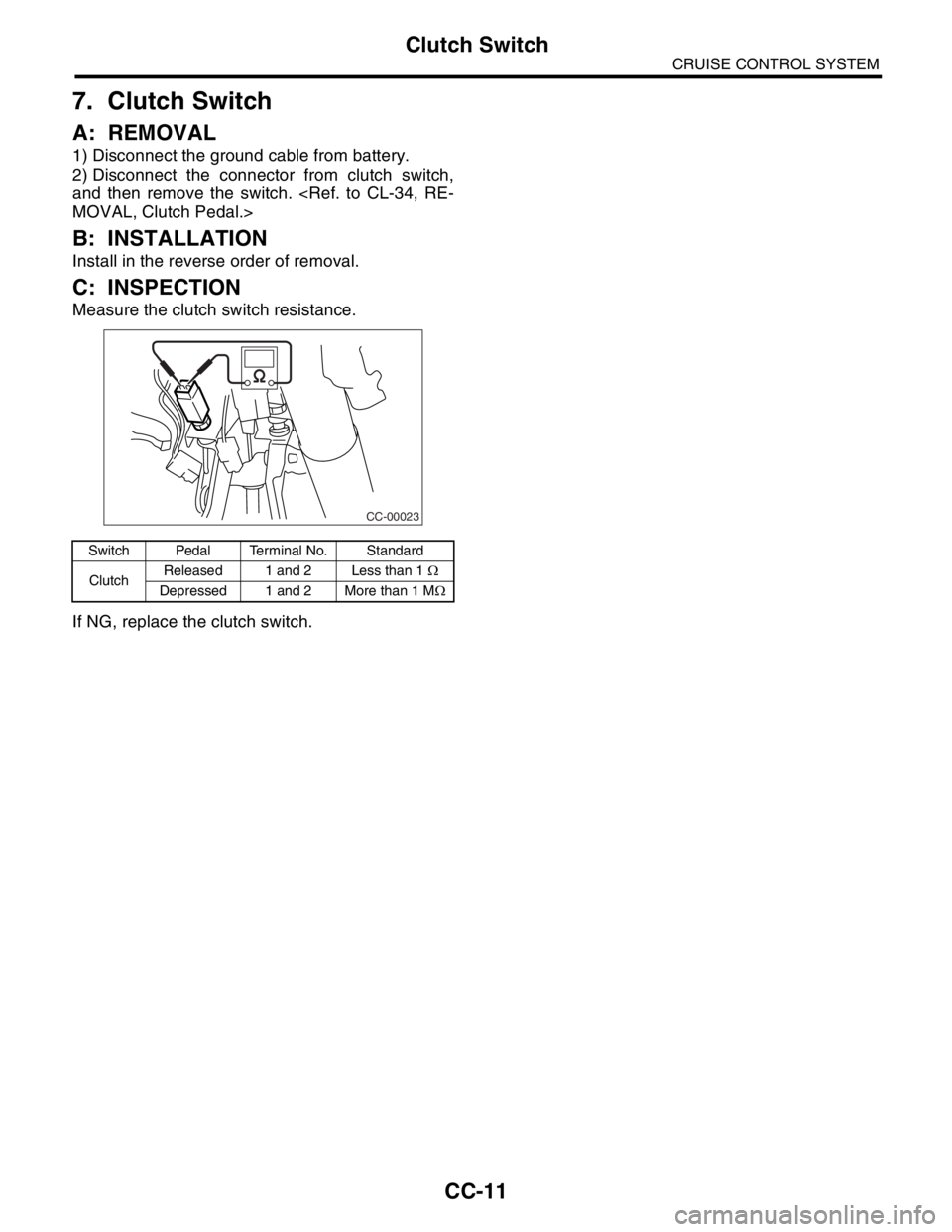 SUBARU FORESTER 2004  Service Repair Manual CC-11
CRUISE CONTROL SYSTEM
Clutch Switch
7. Clutch Switch
A: REMOVAL
1) Disconnect the ground cable from battery.
2) Disconnect the connector from clutch switch,
and then remove the switch. <Ref. to 