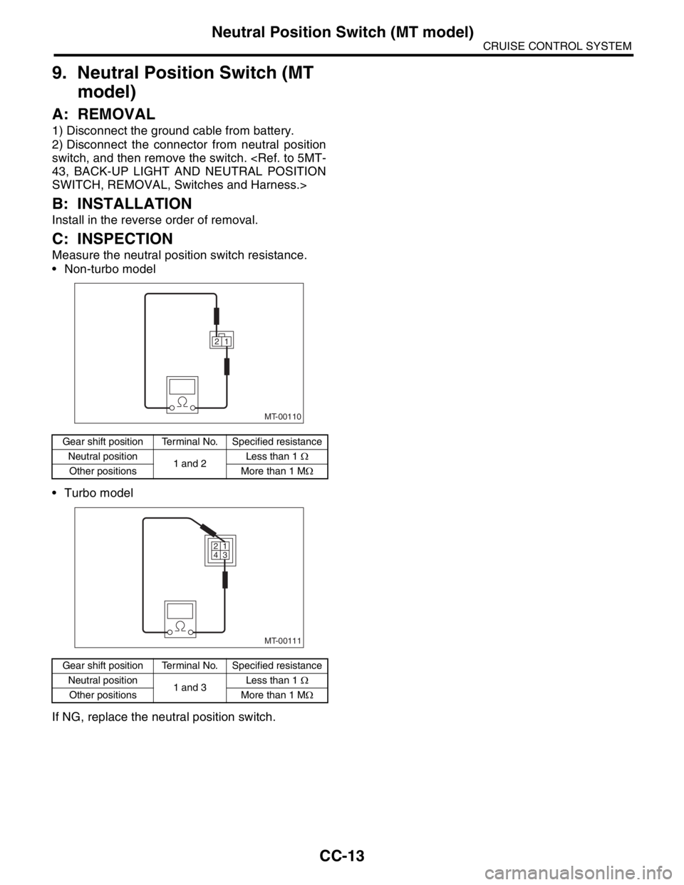 SUBARU FORESTER 2004  Service Repair Manual CC-13
CRUISE CONTROL SYSTEM
Neutral Position Switch (MT model)
9. Neutral Position Switch (MT 
model)
A: REMOVAL
1) Disconnect the ground cable from battery.
2) Disconnect the connector from neutral p