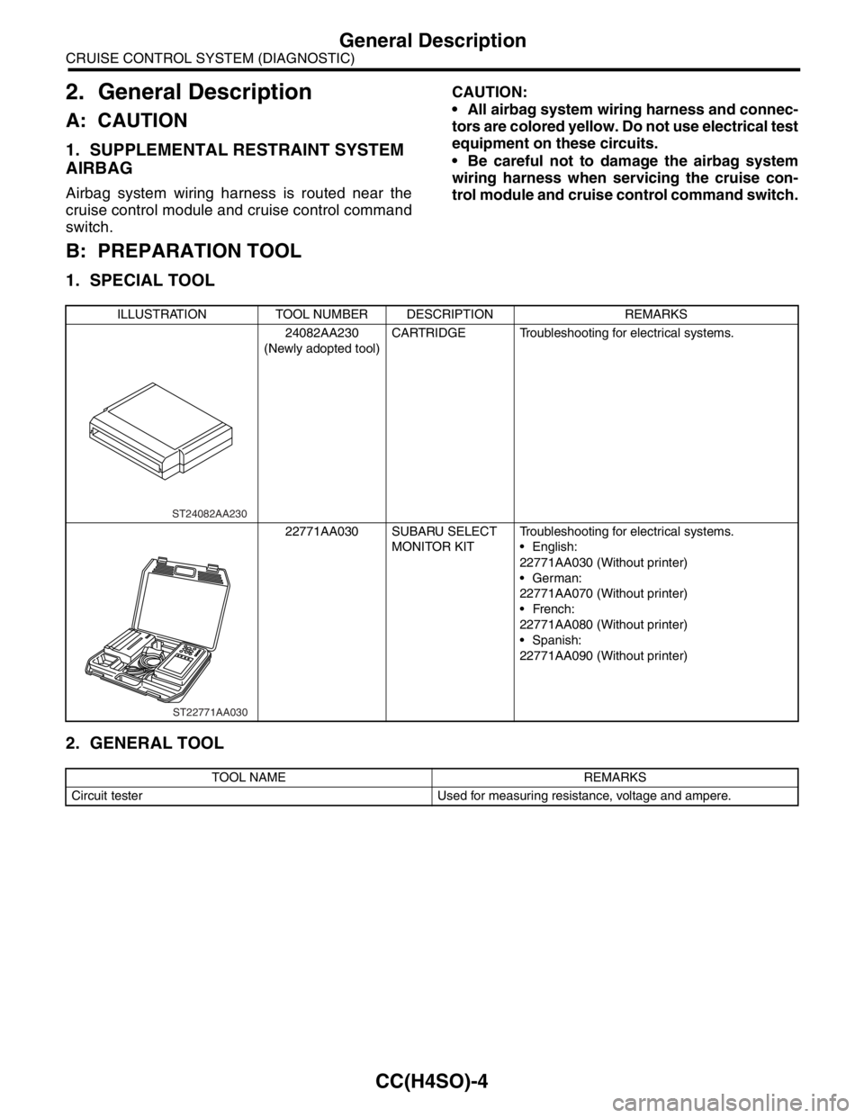 SUBARU FORESTER 2004  Service Repair Manual CC(H4SO)-4
CRUISE CONTROL SYSTEM (DIAGNOSTIC)
General Description
2. General Description
A: CAUTION
1. SUPPLEMENTAL RESTRAINT SYSTEM 
AIRBAG
Airbag system wiring harness is routed near the
cruise cont