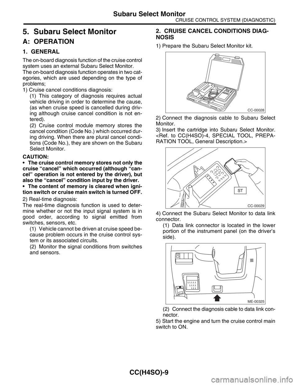 SUBARU FORESTER 2004  Service Repair Manual CC(H4SO)-9
CRUISE CONTROL SYSTEM (DIAGNOSTIC)
Subaru Select Monitor
5. Subaru Select Monitor
A: OPERATION
1. GENERAL
The on-board diagnosis function of the cruise control
system uses an external Subar