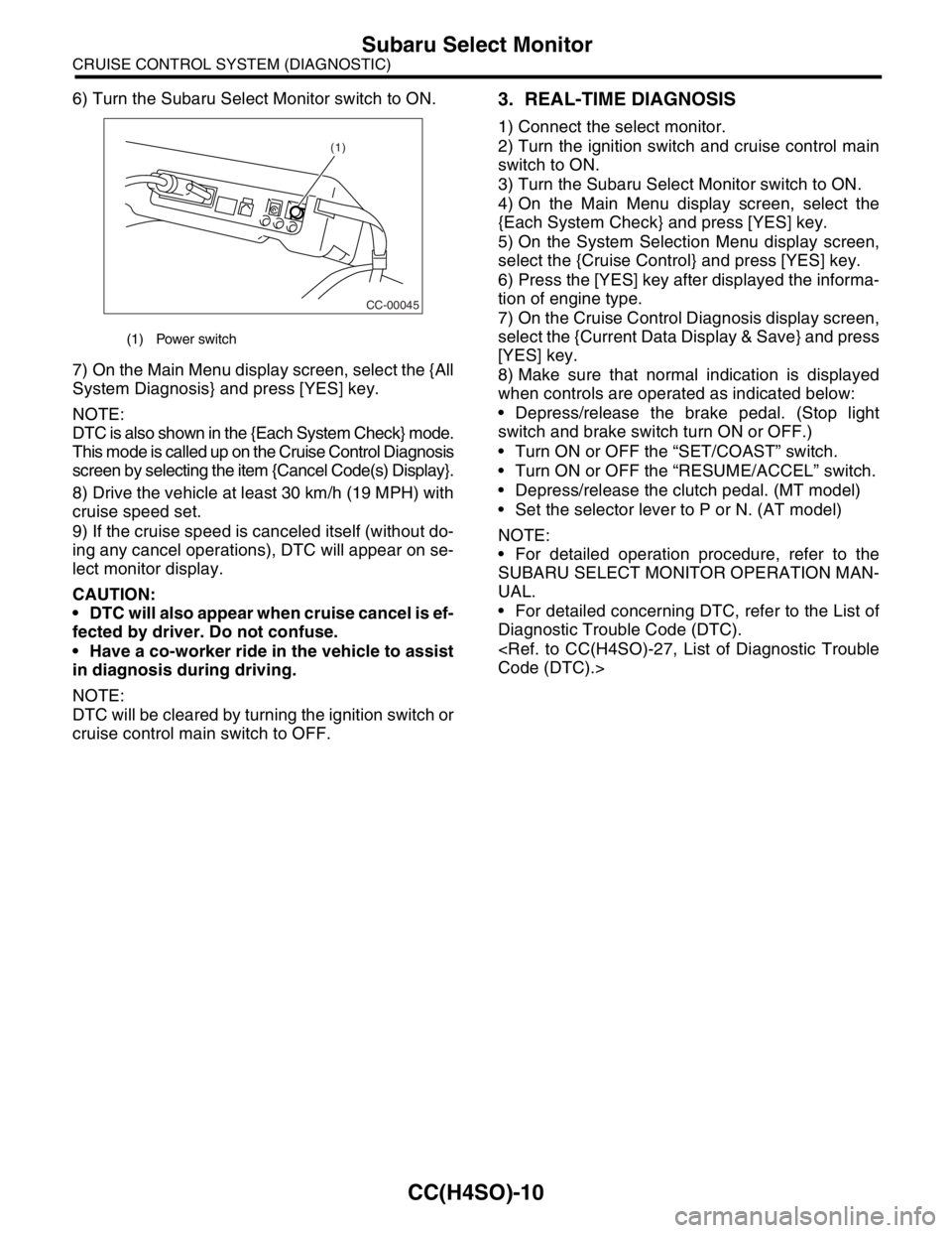 SUBARU FORESTER 2004  Service Repair Manual CC(H4SO)-10
CRUISE CONTROL SYSTEM (DIAGNOSTIC)
Subaru Select Monitor
6) Turn the Subaru Select Monitor switch to ON.
7) On the Main Menu display screen, select the {All
System Diagnosis} and press [YE