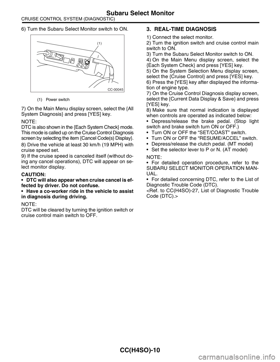 SUBARU FORESTER 2004  Service Service Manual CC(H4SO)-10
CRUISE CONTROL SYSTEM (DIAGNOSTIC)
Subaru Select Monitor
6) Turn the Subaru Select Monitor switch to ON.
7) On the Main Menu display screen, select the {All
System Diagnosis} and press [YE