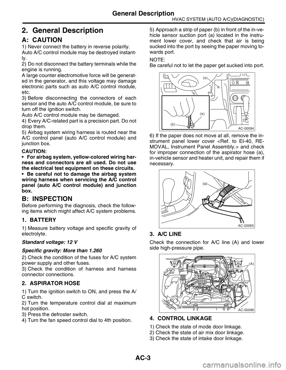 SUBARU FORESTER 2004 Service Workshop Manual AC-3
HVAC SYSTEM (AUTO A/C)(DIAGNOSTIC)
General Description
2. General Description
A: CAUTION
1) Never connect the battery in reverse polarity.
Auto A/C control module may be destroyed instant-
ly.
SUBARU FORESTER 2004 Service Workshop Manual AC-3
HVAC SYSTEM (AUTO A/C)(DIAGNOSTIC)
General Description
2. General Description
A: CAUTION
1) Never connect the battery in reverse polarity.
Auto A/C control module may be destroyed instant-
ly.