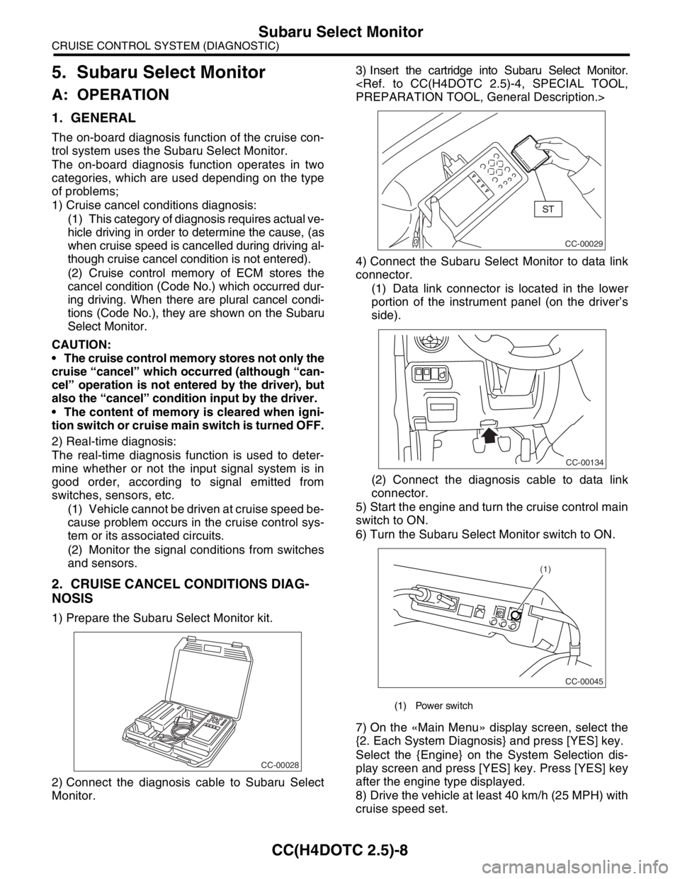SUBARU FORESTER 2004 Service Repair Manual CC(H4DOTC 2.5)-8
CRUISE CONTROL SYSTEM (DIAGNOSTIC)
Subaru Select Monitor
5. Subaru Select Monitor
A: OPERATION
1. GENERAL
The on-board diagnosis function of the cruise con-
trol system uses the Subar SUBARU FORESTER 2004 Service Repair Manual CC(H4DOTC 2.5)-8
CRUISE CONTROL SYSTEM (DIAGNOSTIC)
Subaru Select Monitor
5. Subaru Select Monitor
A: OPERATION
1. GENERAL
The on-board diagnosis function of the cruise con-
trol system uses the Subar