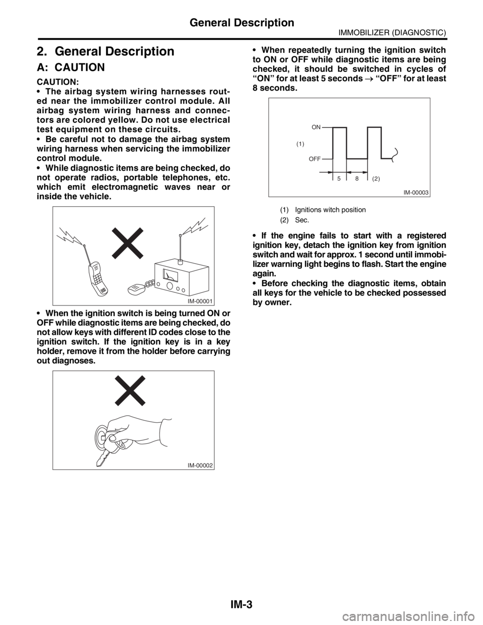 SUBARU FORESTER 2004 Service Repair Manual IM-3
IMMOBILIZER (DIAGNOSTIC)
General Description
2. General Description
A: CAUTION
CAUTION:
The airbag system wiring harnesses rout-
ed near the immobilizer control module. All
airbag system wiring SUBARU FORESTER 2004 Service Repair Manual IM-3
IMMOBILIZER (DIAGNOSTIC)
General Description
2. General Description
A: CAUTION
CAUTION:
The airbag system wiring harnesses rout-
ed near the immobilizer control module. All
airbag system wiring