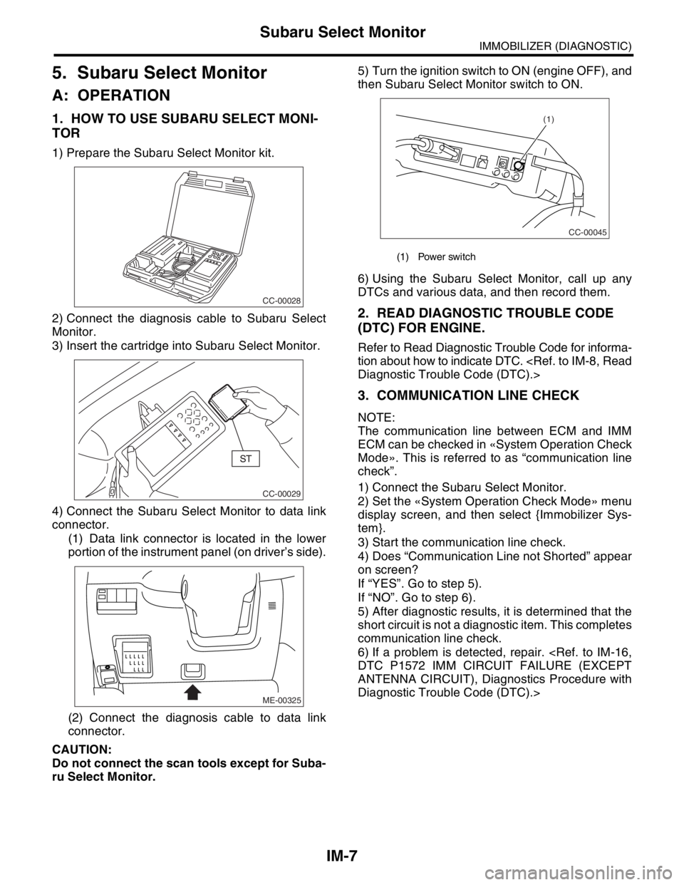 SUBARU FORESTER 2004 Service Repair Manual IM-7
IMMOBILIZER (DIAGNOSTIC)
Subaru Select Monitor
5. Subaru Select Monitor
A: OPERATION
1. HOW TO USE SUBARU SELECT MONI-
TOR
1) Prepare the Subaru Select Monitor kit.
2) Connect the diagnosis cable SUBARU FORESTER 2004 Service Repair Manual IM-7
IMMOBILIZER (DIAGNOSTIC)
Subaru Select Monitor
5. Subaru Select Monitor
A: OPERATION
1. HOW TO USE SUBARU SELECT MONI-
TOR
1) Prepare the Subaru Select Monitor kit.
2) Connect the diagnosis cable