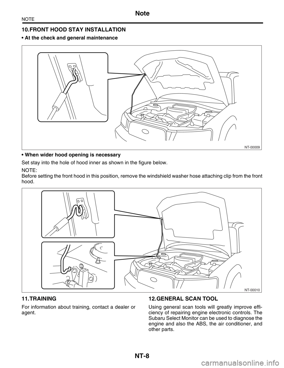 SUBARU FORESTER 2004  Service Repair Manual NT-8
NOTE
Note
10.FRONT HOOD STAY INSTALLATION
 At the check and general maintenance
 When wider hood opening is necessary
Set stay into the hole of hood inner as shown in the figure below.
NOTE:
Be