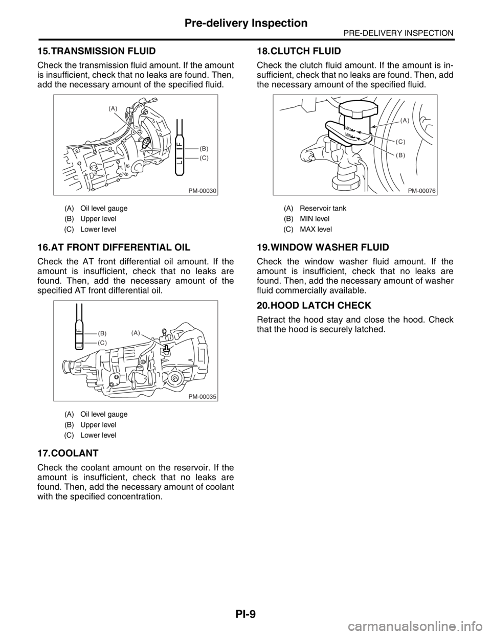 SUBARU FORESTER 2004  Service Repair Manual PI-9
PRE-DELIVERY INSPECTION
Pre-delivery Inspection
15.TRANSMISSION FLUID
Check the transmission fluid amount. If the amount
is insufficient, check that no leaks are found. Then,
add the necessary am