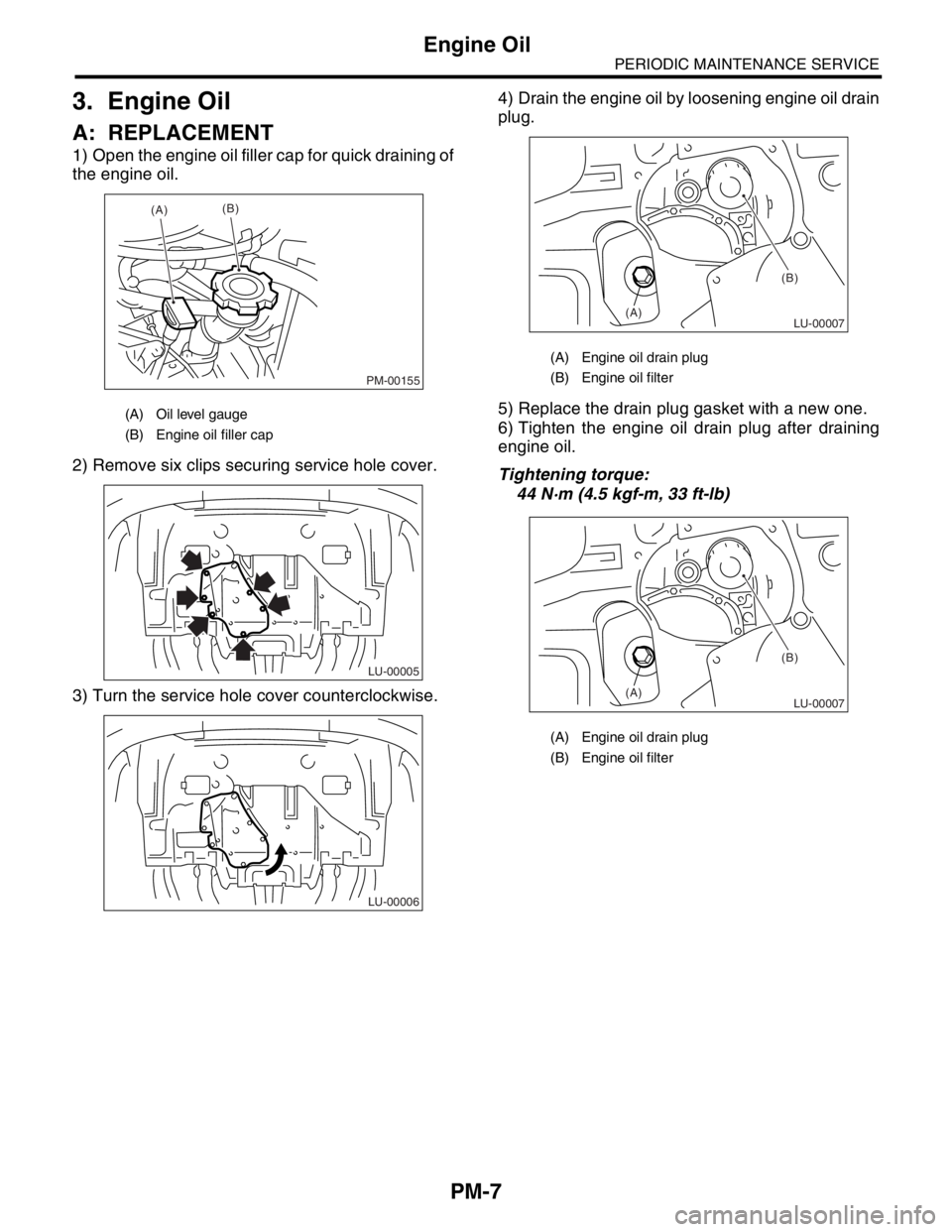 SUBARU FORESTER 2004  Service Repair Manual PM-7
PERIODIC MAINTENANCE SERVICE
Engine Oil
3. Engine Oil
A: REPLACEMENT
1) Open the engine oil filler cap for quick draining of
the engine oil.
2) Remove six clips securing service hole cover.
3) Tu