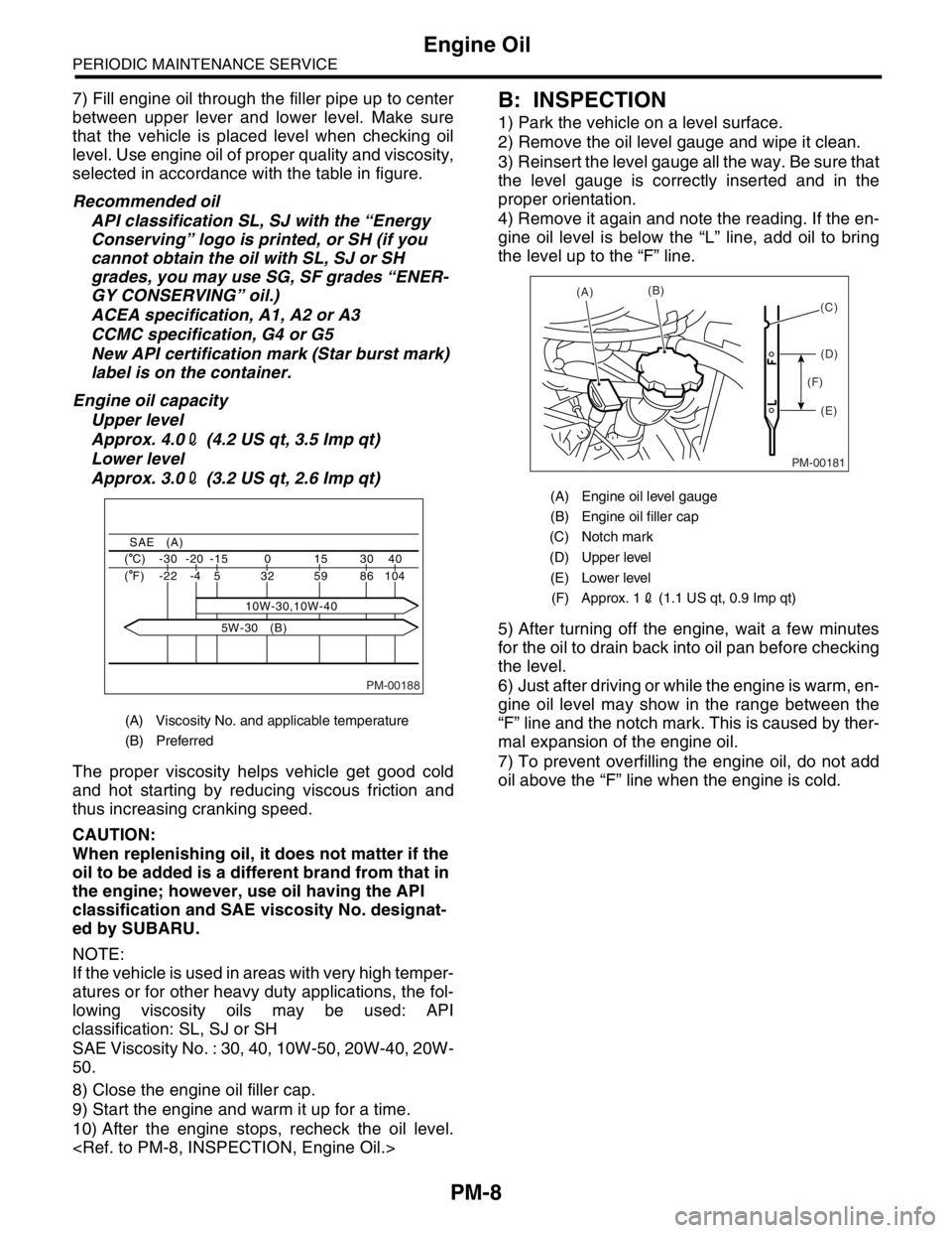 SUBARU FORESTER 2004  Service Repair Manual PM-8
PERIODIC MAINTENANCE SERVICE
Engine Oil
7) Fill engine oil through the filler pipe up to center
between upper lever and lower level. Make sure
that the vehicle is placed level when checking oil
l