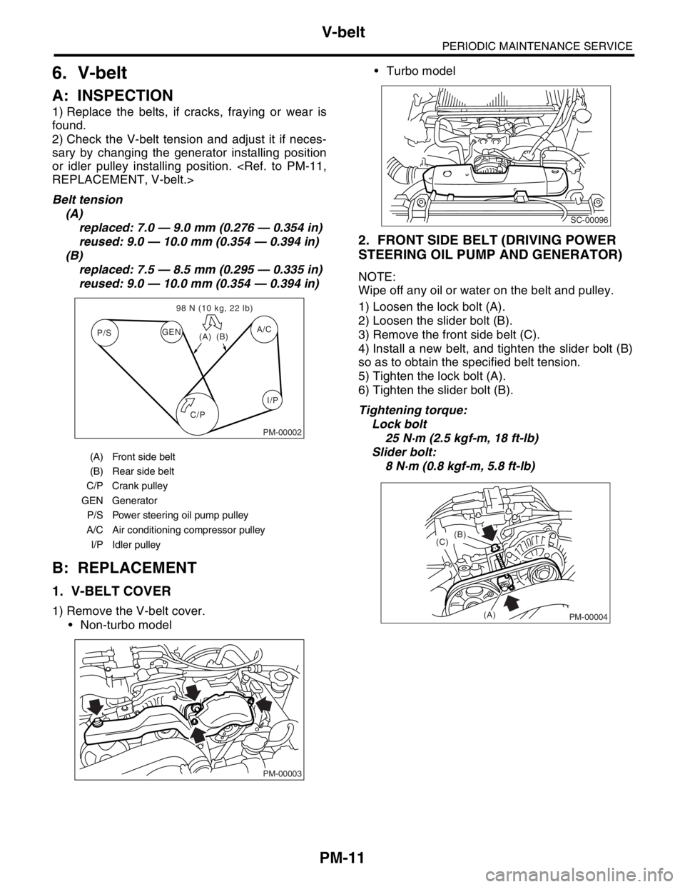 SUBARU FORESTER 2004 Service Repair Manual PM-11
PERIODIC MAINTENANCE SERVICE
V-belt
6. V-belt
A: INSPECTION
1) Replace the belts, if cracks, fraying or wear is
found.
2) Check the V-belt tension and adjust it if neces-
sary by changing the ge SUBARU FORESTER 2004 Service Repair Manual PM-11
PERIODIC MAINTENANCE SERVICE
V-belt
6. V-belt
A: INSPECTION
1) Replace the belts, if cracks, fraying or wear is
found.
2) Check the V-belt tension and adjust it if neces-
sary by changing the ge