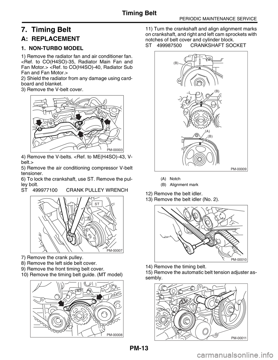 SUBARU FORESTER 2004  Service Repair Manual PM-13
PERIODIC MAINTENANCE SERVICE
Timing Belt
7. Timing Belt
A: REPLACEMENT
1. NON-TURBO MODEL
1) Remove the radiator fan and air conditioner fan.
<Ref. to CO(H4SO)-35, Radiator Main Fan and
Fan Moto