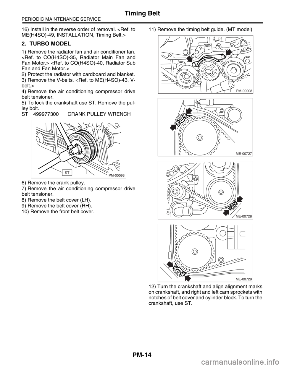 SUBARU FORESTER 2004  Service Repair Manual PM-14
PERIODIC MAINTENANCE SERVICE
Timing Belt
16) Install in the reverse order of removal. <Ref. to
ME(H4SO)-49, INSTALLATION, Timing Belt.>
2. TURBO MODEL
1) Remove the radiator fan and air conditio