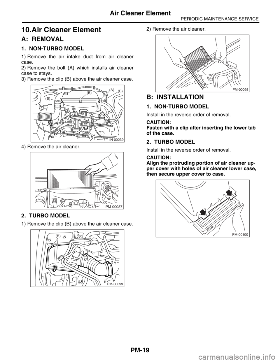 SUBARU FORESTER 2004 Service Repair Manual PM-19
PERIODIC MAINTENANCE SERVICE
Air Cleaner Element
10.Air Cleaner Element
A: REMOVAL
1. NON-TURBO MODEL
1) Remove the air intake duct from air cleaner
case.
2) Remove the bolt (A) which installs a SUBARU FORESTER 2004 Service Repair Manual PM-19
PERIODIC MAINTENANCE SERVICE
Air Cleaner Element
10.Air Cleaner Element
A: REMOVAL
1. NON-TURBO MODEL
1) Remove the air intake duct from air cleaner
case.
2) Remove the bolt (A) which installs a