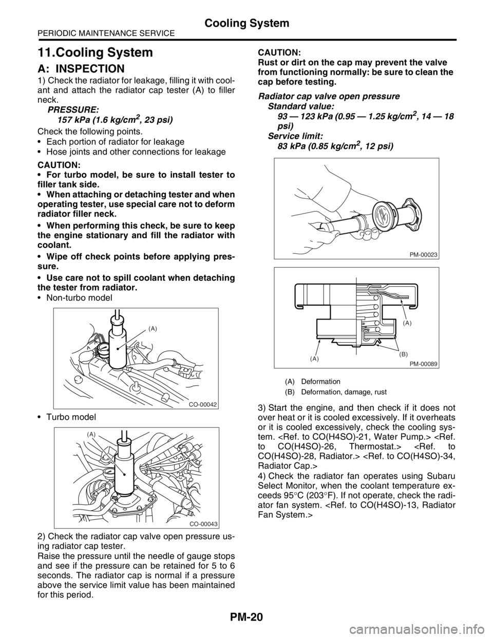 SUBARU FORESTER 2004  Service Repair Manual PM-20
PERIODIC MAINTENANCE SERVICE
Cooling System
11.Cooling System
A: INSPECTION
1) Check the radiator for leakage, filling it with cool-
ant and attach the radiator cap tester (A) to filler
neck.
PR