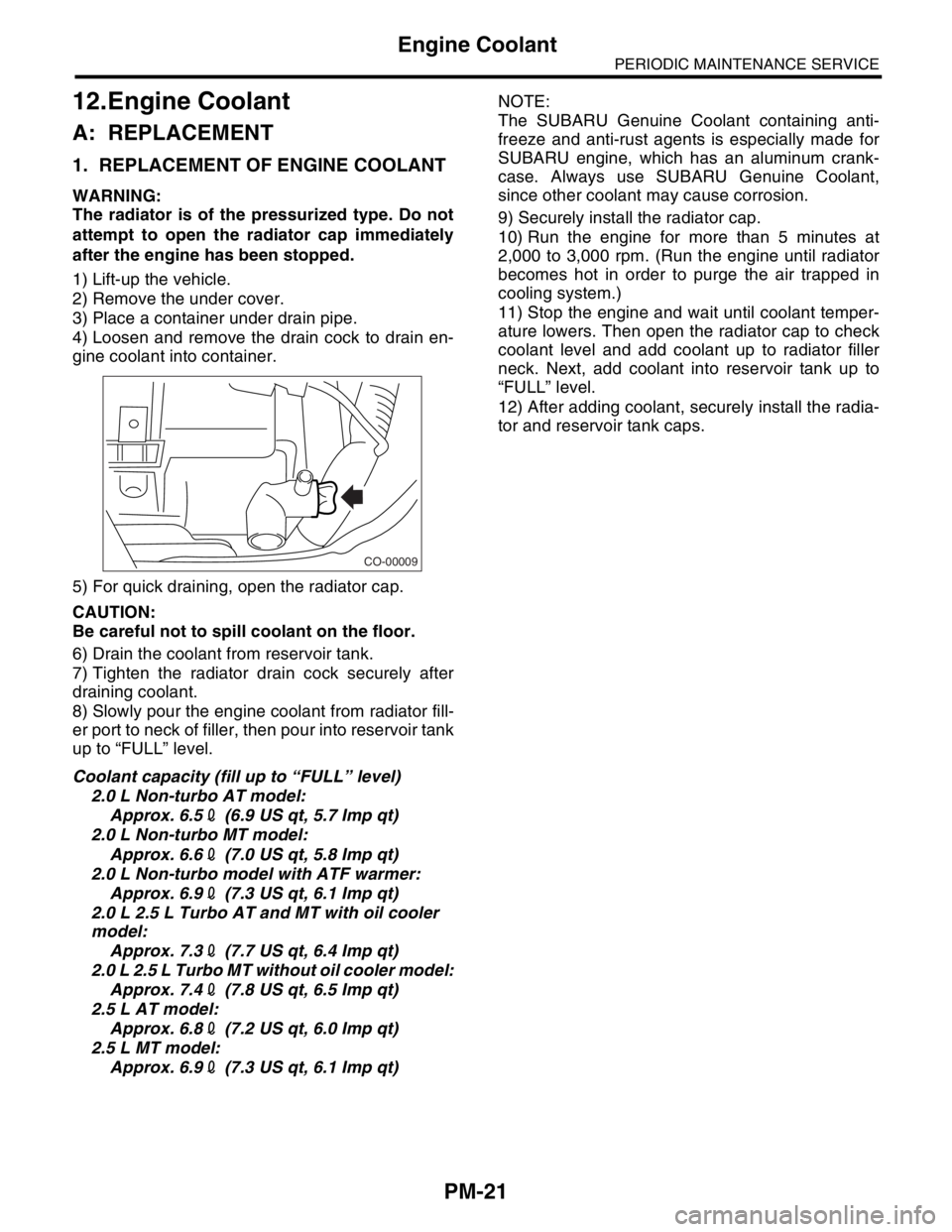 SUBARU FORESTER 2004  Service Repair Manual PM-21
PERIODIC MAINTENANCE SERVICE
Engine Coolant
12.Engine Coolant
A: REPLACEMENT
1. REPLACEMENT OF ENGINE COOLANT
WARNING:
The radiator is of the pressurized type. Do not
attempt to open the radiato