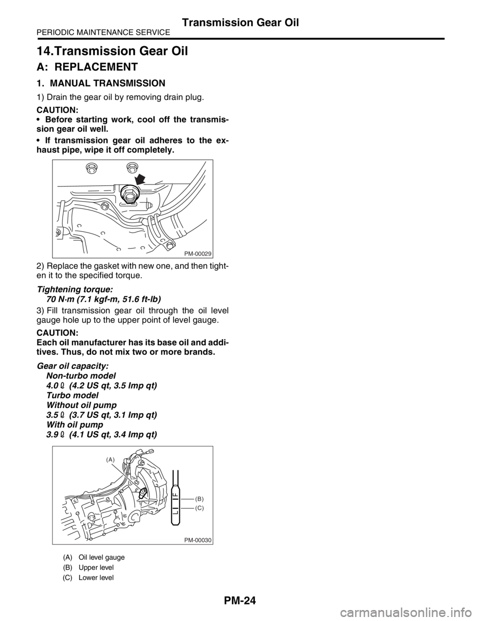 SUBARU FORESTER 2004  Service Repair Manual PM-24
PERIODIC MAINTENANCE SERVICE
Transmission Gear Oil
14.Transmission Gear Oil
A: REPLACEMENT
1. MANUAL TRANSMISSION
1) Drain the gear oil by removing drain plug.
CAUTION:
 Before starting work, c