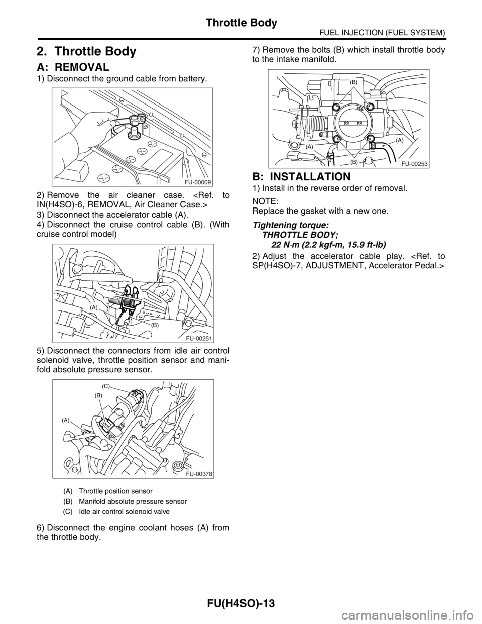 SUBARU FORESTER 2004 Service Repair Manual FU(H4SO)-13
FUEL INJECTION (FUEL SYSTEM)
Throttle Body
2. Throttle Body
A: REMOVAL
1) Disconnect the ground cable from battery.
2) Remove the air cleaner case. <Ref. to
IN(H4SO)-6, REMOVAL, Air Cleane SUBARU FORESTER 2004 Service Repair Manual FU(H4SO)-13
FUEL INJECTION (FUEL SYSTEM)
Throttle Body
2. Throttle Body
A: REMOVAL
1) Disconnect the ground cable from battery.
2) Remove the air cleaner case. <Ref. to
IN(H4SO)-6, REMOVAL, Air Cleane