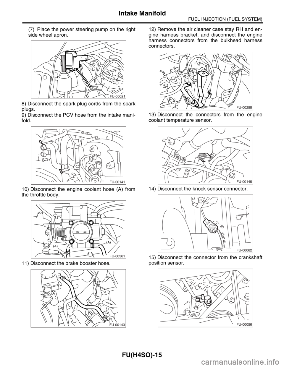 SUBARU FORESTER 2004  Service Repair Manual FU(H4SO)-15
FUEL INJECTION (FUEL SYSTEM)
Intake Manifold
(7) Place the power steering pump on the right
side wheel apron.
8) Disconnect the spark plug cords from the spark
plugs.
9) Disconnect the PCV