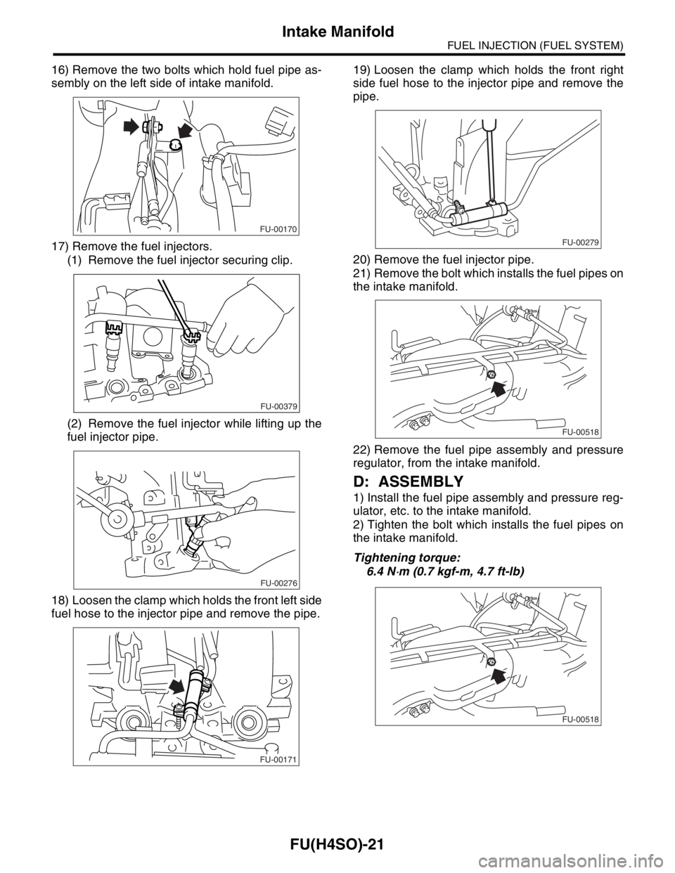 SUBARU FORESTER 2004  Service Repair Manual FU(H4SO)-21
FUEL INJECTION (FUEL SYSTEM)
Intake Manifold
16) Remove the two bolts which hold fuel pipe as-
sembly on the left side of intake manifold.
17) Remove the fuel injectors.
(1) Remove the fue